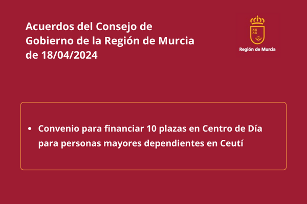 Acuerdos del Consejo de Gobierno de la Región de Murcia de 18 de abril de 2024: Convenio para financiar 10 plazas en Centro de Día para personas mayores dependientes en Ceutí